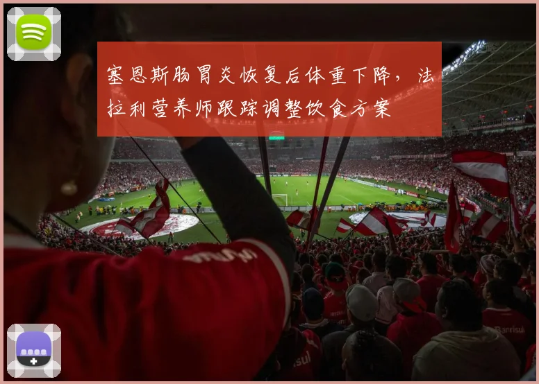 塞恩斯肠胃炎恢复后体重下降，法拉利营养师跟踪调整饮食方案