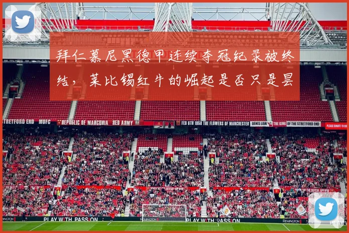 拜仁慕尼黑德甲连续夺冠纪录被终结，莱比锡红牛的崛起是否只是昙花一现？