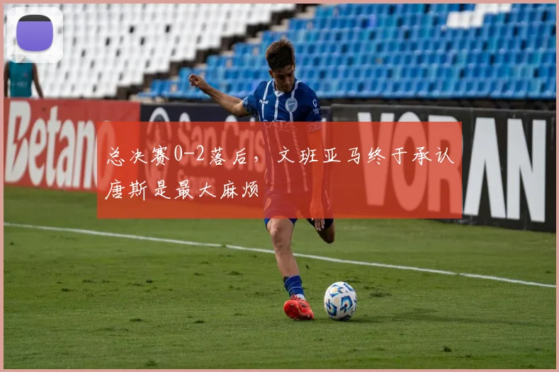 总决赛0-2落后,文班亚马终于承认唐斯是最大麻烦
