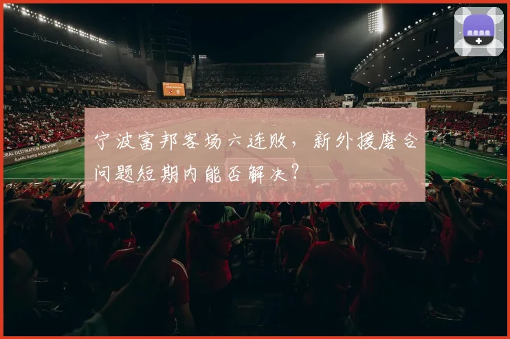 宁波富邦客场六连败，新外援磨合问题短期内能否解决？