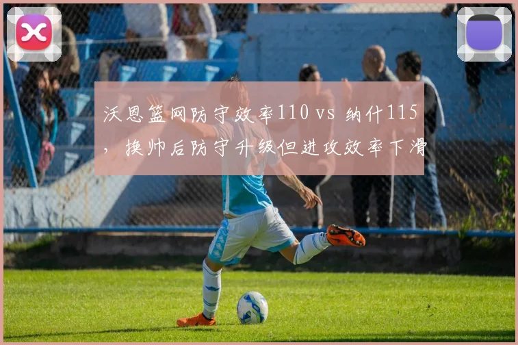 沃恩篮网防守效率110 vs 纳什115，换帅后防守升级但进攻效率下滑